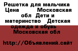 Решетка для мальчика › Цена ­ 500 - Московская обл. Дети и материнство » Детская одежда и обувь   . Московская обл.